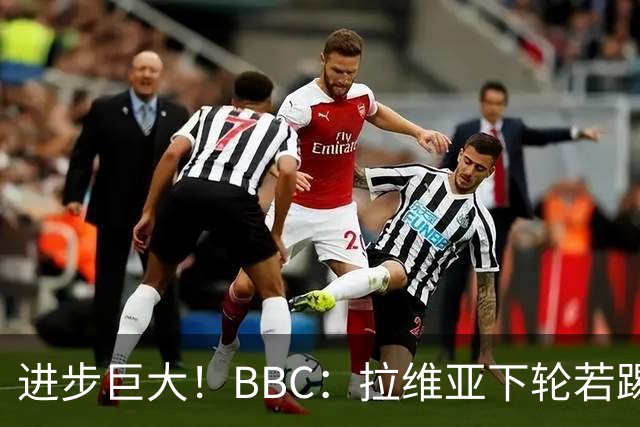 进步巨大！BBC：拉维亚下轮若踢60分钟 将创蓝军生涯连续出勤纪录